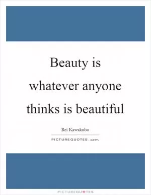 Beauty is whatever anyone thinks is beautiful Picture Quote #1