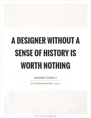 A designer without a sense of history is worth nothing Picture Quote #1