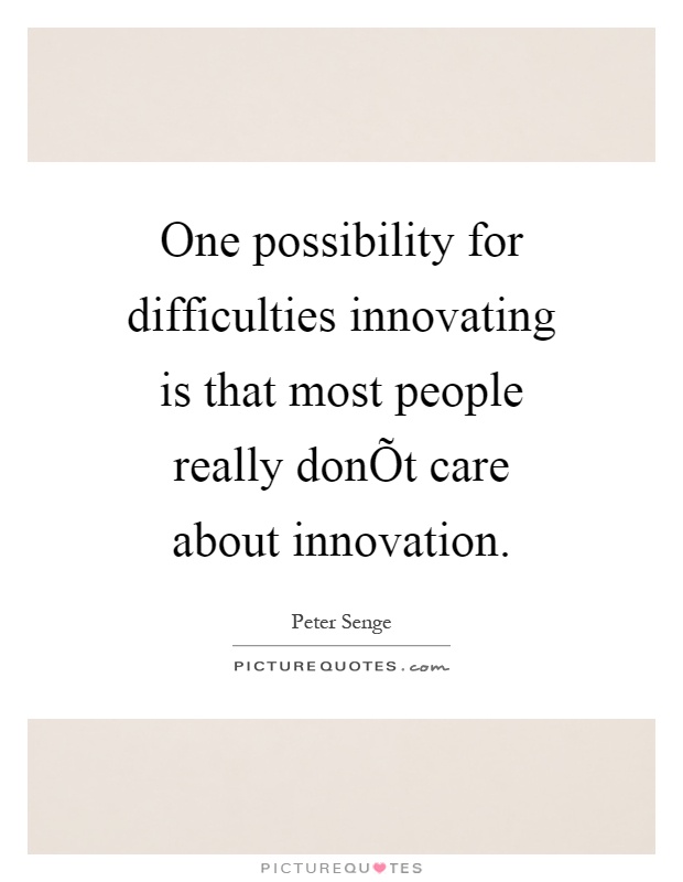 One possibility for difficulties innovating is that most people really donÕt care about innovation Picture Quote #1