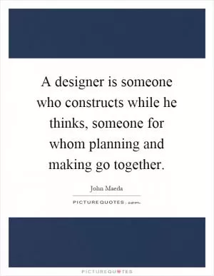 A designer is someone who constructs while he thinks, someone for whom planning and making go together Picture Quote #1
