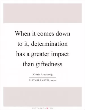 When it comes down to it, determination has a greater impact than giftedness Picture Quote #1