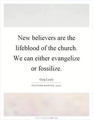 New believers are the lifeblood of the church. We can either evangelize or fossilize Picture Quote #1