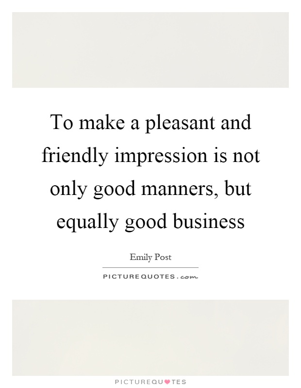 To make a pleasant and friendly impression is not only good manners, but equally good business Picture Quote #1