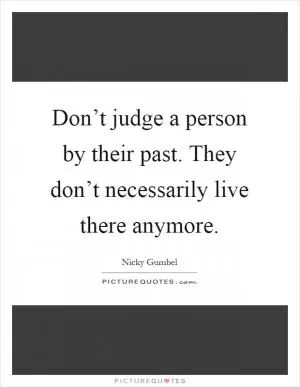 Don’t judge a person by their past. They don’t necessarily live there anymore Picture Quote #1