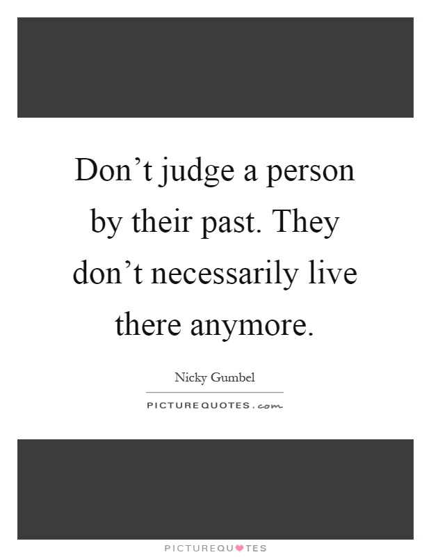 Don't judge a person by their past. They don't necessarily live there anymore Picture Quote #1