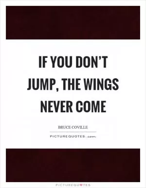If you don’t jump, the wings never come Picture Quote #1