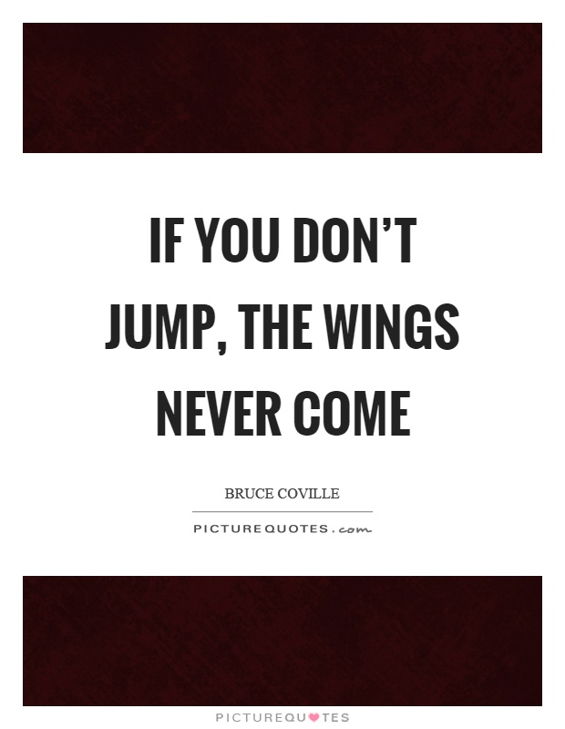 If you don't jump, the wings never come Picture Quote #1