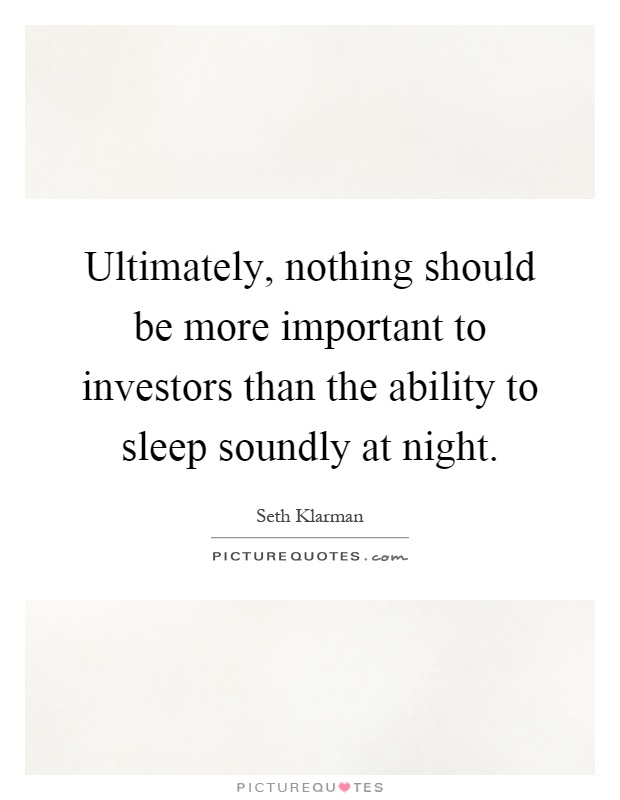 Ultimately, nothing should be more important to investors than the ability to sleep soundly at night Picture Quote #1