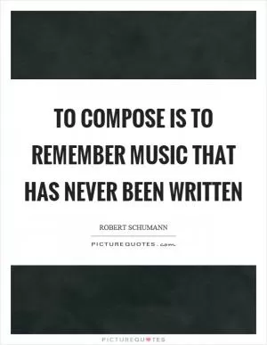 To compose is to remember music that has never been written Picture Quote #1