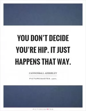You don’t decide you’re hip. It just happens that way Picture Quote #1