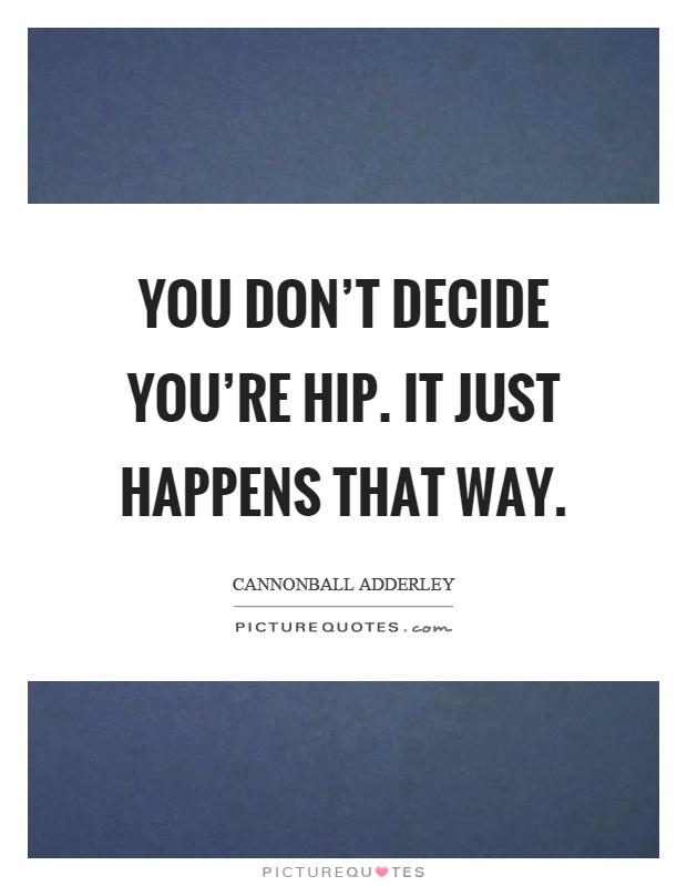 You don't decide you're hip. It just happens that way Picture Quote #1