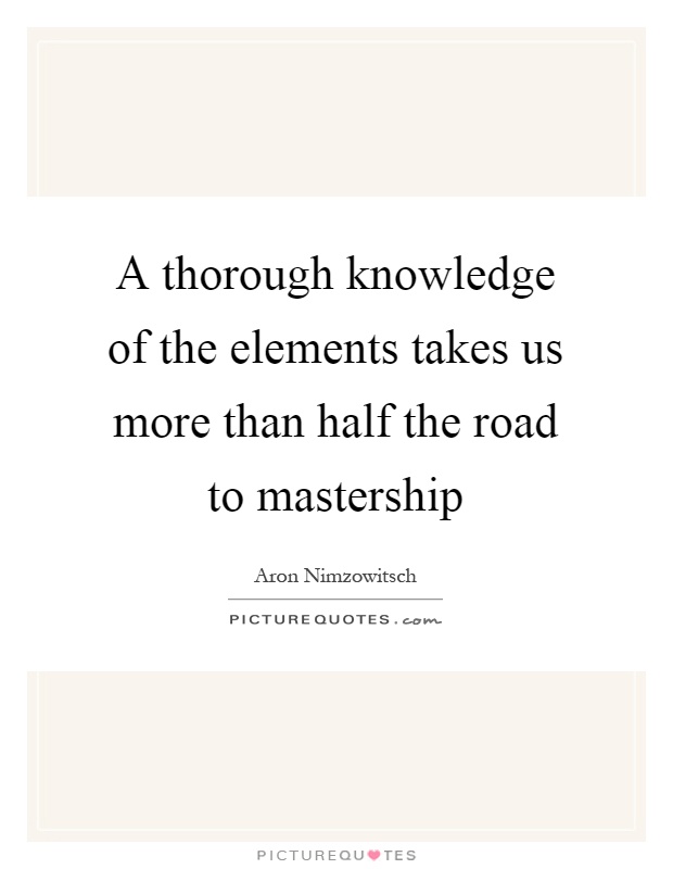 A thorough knowledge of the elements takes us more than half the road to mastership Picture Quote #1