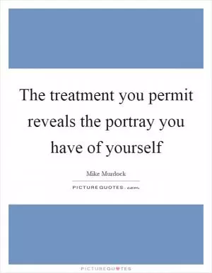The treatment you permit reveals the portray you have of yourself Picture Quote #1