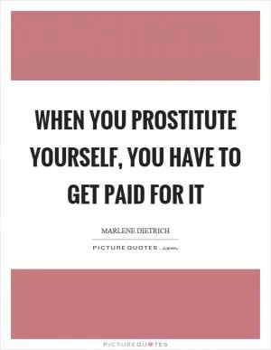 When you prostitute yourself, you have to get paid for it Picture Quote #1