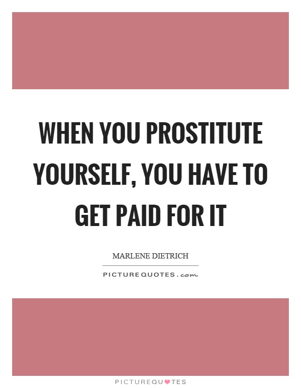 When you prostitute yourself, you have to get paid for it Picture Quote #1