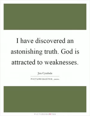 I have discovered an astonishing truth. God is attracted to weaknesses Picture Quote #1
