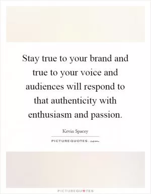 Stay true to your brand and true to your voice and audiences will respond to that authenticity with enthusiasm and passion Picture Quote #1