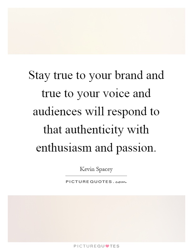 Stay true to your brand and true to your voice and audiences will respond to that authenticity with enthusiasm and passion Picture Quote #1