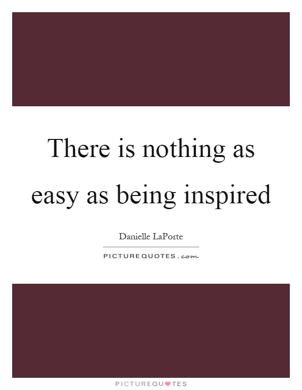 There is nothing as easy as being inspired Picture Quote #1