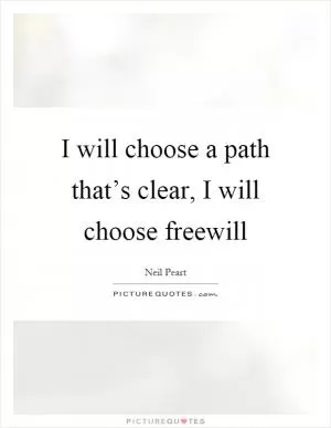 I will choose a path that’s clear, I will choose freewill Picture Quote #1