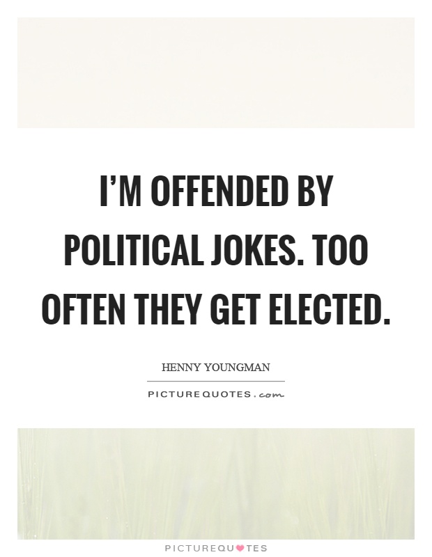 I'm offended by political jokes. Too often they get elected Picture Quote #1