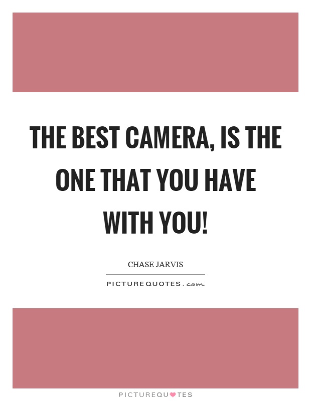The best camera, is the one that you have with you! Picture Quote #1