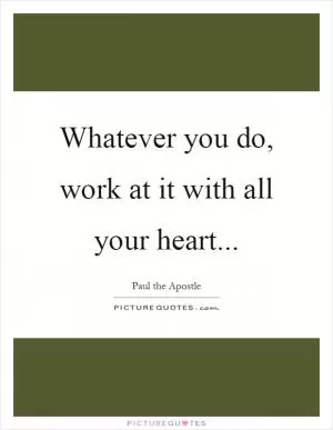 Whatever you do, work at it with all your heart Picture Quote #1