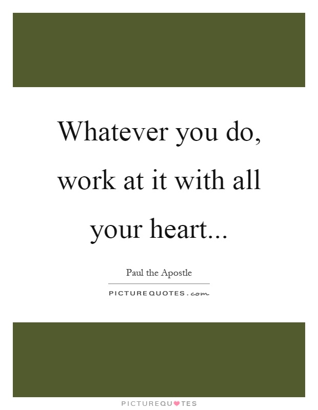 Whatever you do, work at it with all your heart Picture Quote #1