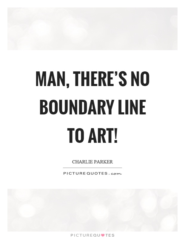 Man, there's no boundary line to art! Picture Quote #1