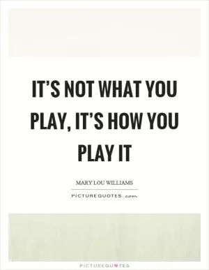 It’s not what you play, it’s how you play it Picture Quote #1