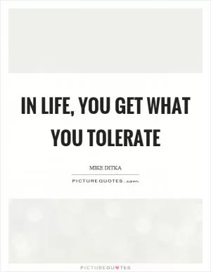 In life, you get what you tolerate Picture Quote #1