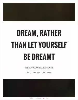 Dream, rather than let yourself be dreamt Picture Quote #1