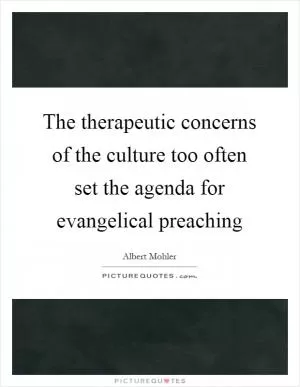 The therapeutic concerns of the culture too often set the agenda for evangelical preaching Picture Quote #1