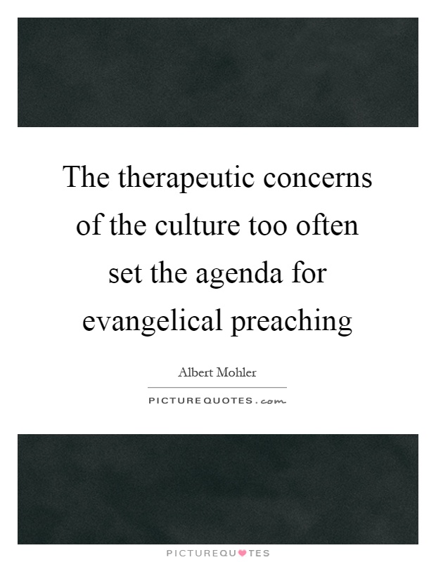 The therapeutic concerns of the culture too often set the agenda for evangelical preaching Picture Quote #1