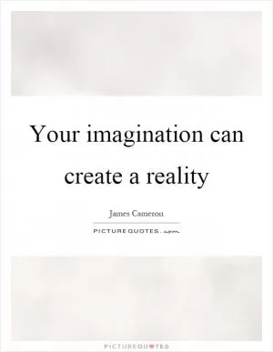 Your imagination can create a reality Picture Quote #1