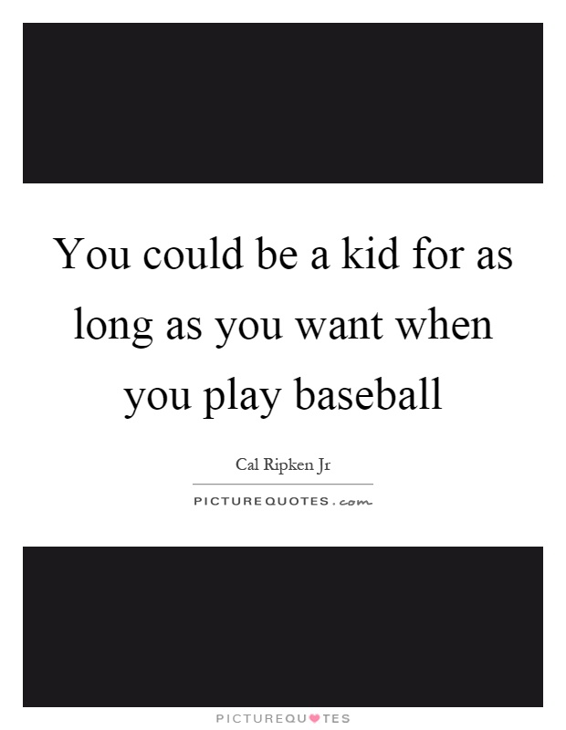 You could be a kid for as long as you want when you play baseball Picture Quote #1