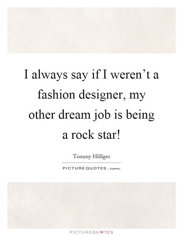 I always say if I weren't a fashion designer, my other dream job is being a rock star! Picture Quote #1