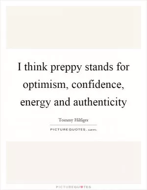 I think preppy stands for optimism, confidence, energy and authenticity Picture Quote #1