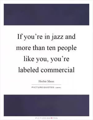 If you’re in jazz and more than ten people like you, you’re labeled commercial Picture Quote #1