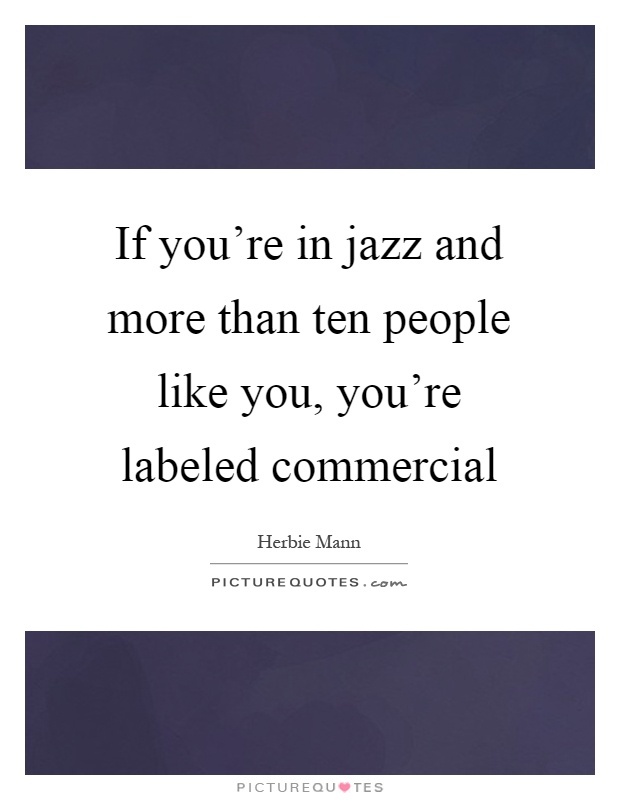 If you're in jazz and more than ten people like you, you're labeled commercial Picture Quote #1