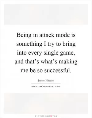 Being in attack mode is something I try to bring into every single game, and that’s what’s making me be so successful Picture Quote #1