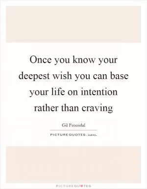 Once you know your deepest wish you can base your life on intention rather than craving Picture Quote #1