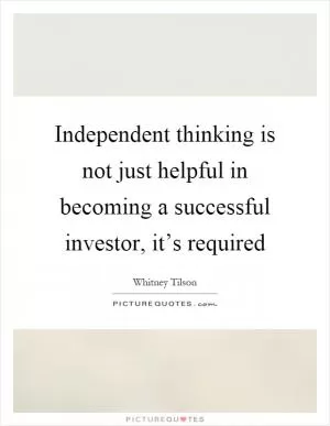 Independent thinking is not just helpful in becoming a successful investor, it’s required Picture Quote #1