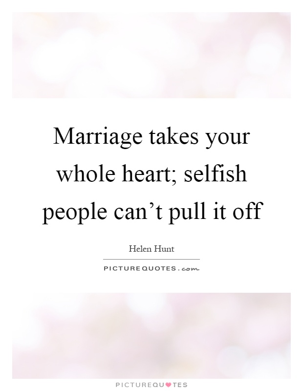 Marriage takes your whole heart; selfish people can't pull it off Picture Quote #1
