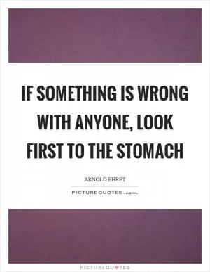 If something is wrong with anyone, look first to the stomach Picture Quote #1
