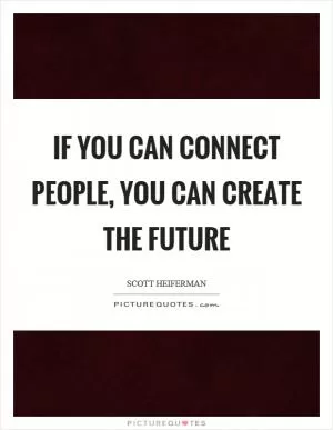 If you can connect people, you can create the future Picture Quote #1