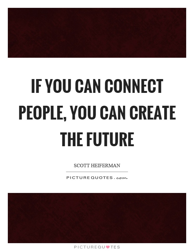 If you can connect people, you can create the future Picture Quote #1