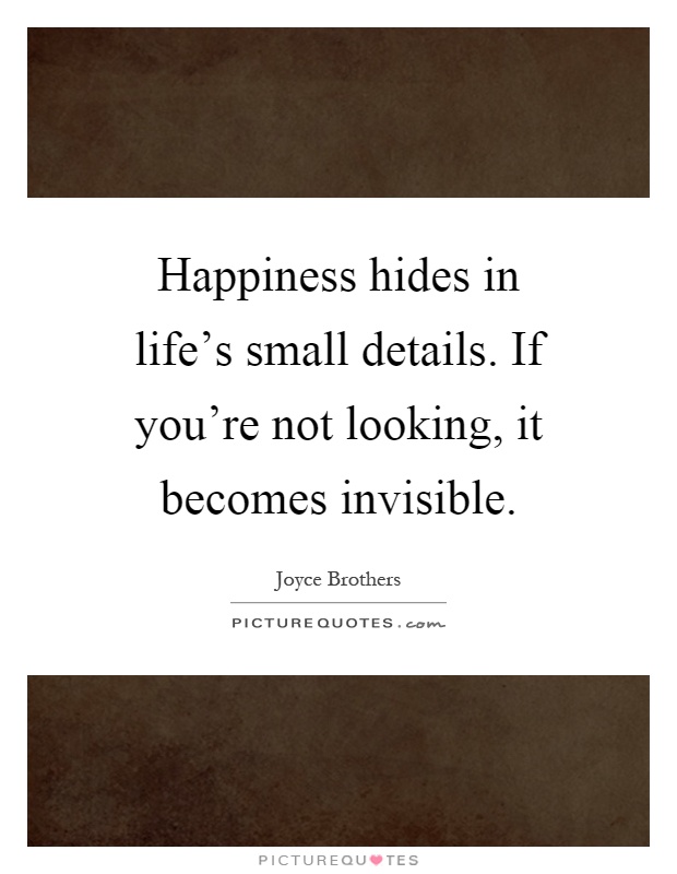 Happiness hides in life's small details. If you're not looking, it becomes invisible Picture Quote #1