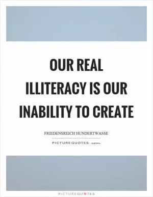 Our real illiteracy is our inability to create Picture Quote #1