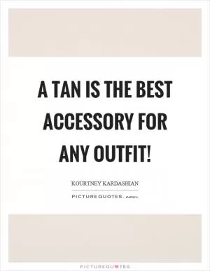 A tan is the best accessory for any outfit! Picture Quote #1